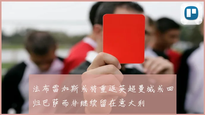 法布雷加斯或将重返英超曼城或回归巴萨而非继续留在意大利