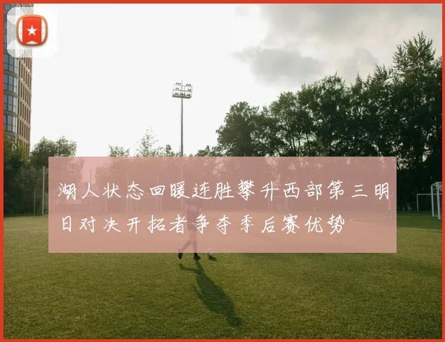 湖人状态回暖连胜攀升西部第三明日对决开拓者争夺季后赛优势