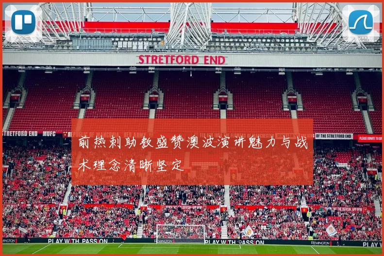 前热刺助教盛赞澳波演讲魅力与战术理念清晰坚定