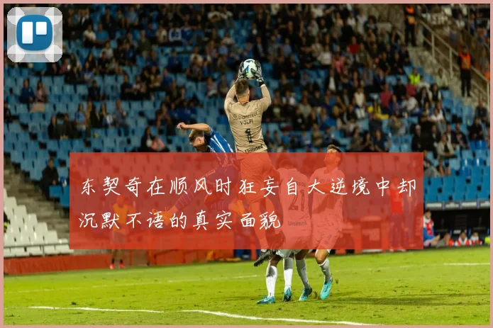 东契奇在顺风时狂妄自大逆境中却沉默不语的真实面貌