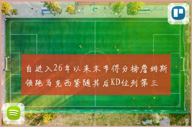 自进入26年以来末节得分榜詹姆斯领跑马克西紧随其后KD位列第三