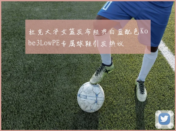 杜克大学女篮发布经典白蓝配色Kobe3LowPE专属球鞋引发热议