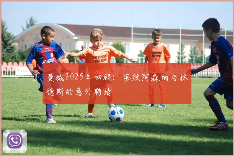 曼城2025年回顾：惨败阿森纳与林德斯的意外聘请