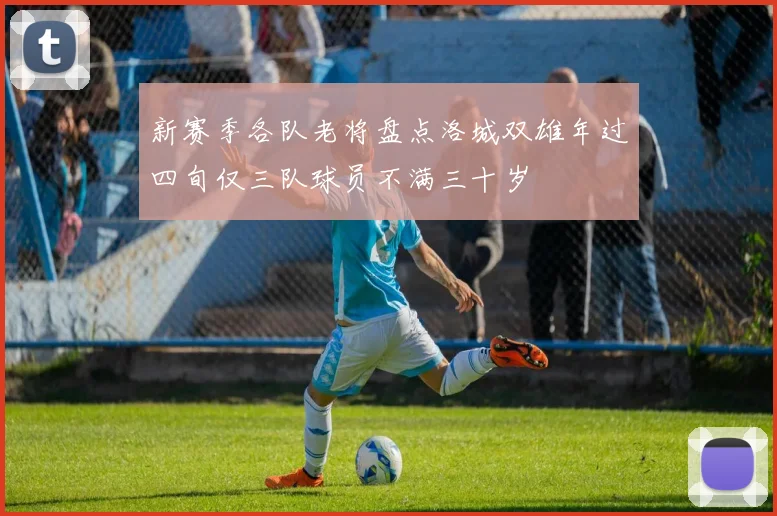 新赛季各队老将盘点洛城双雄年过四旬仅三队球员不满三十岁