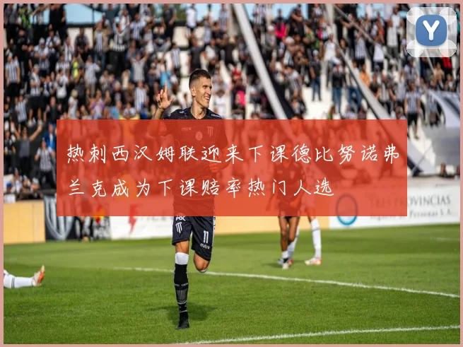 热刺西汉姆联迎来下课德比努诺弗兰克成为下课赔率热门人选